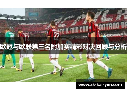 欧冠与欧联第三名附加赛精彩对决回顾与分析