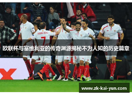 欧联杯与塞维利亚的传奇渊源揭秘不为人知的历史篇章