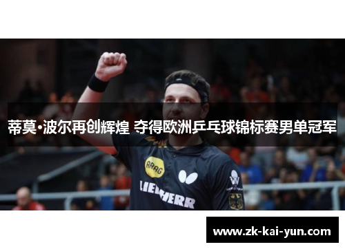 蒂莫·波尔再创辉煌 夺得欧洲乒乓球锦标赛男单冠军