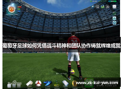 葡萄牙足球如何凭借战斗精神和团队协作铸就辉煌成就