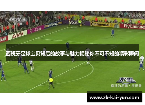 西班牙足球宝贝背后的故事与魅力揭秘你不可不知的精彩瞬间