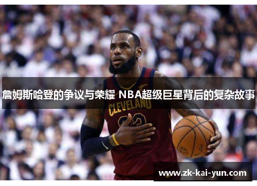 詹姆斯哈登的争议与荣耀 NBA超级巨星背后的复杂故事