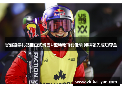 谷爱凌崇礼站自由式滑雪U型场地再创佳绩 持续领先成功夺金