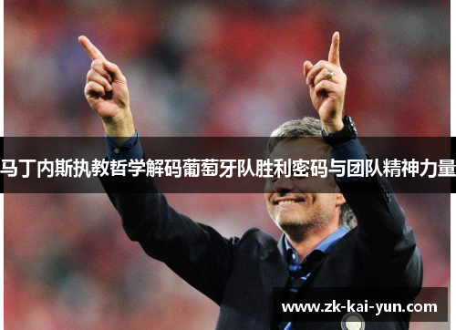 马丁内斯执教哲学解码葡萄牙队胜利密码与团队精神力量