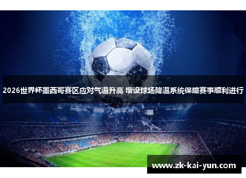 2026世界杯墨西哥赛区应对气温升高 增设球场降温系统保障赛事顺利进行