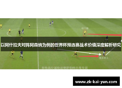 以阿什拉夫对阵阿森纳为例的世界杯预选赛战术价值深度解析研究